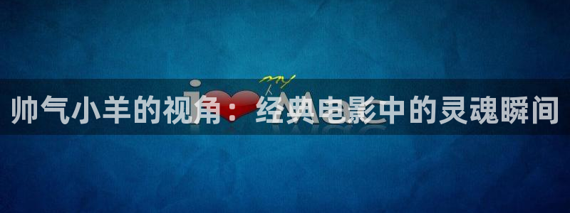 久久久免费影视：帅气小羊的视角：经典电影中的灵魂瞬间