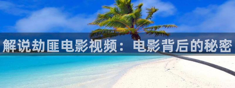 久久久久久久999精品视频：解说劫匪电影视频：电影背后的秘密