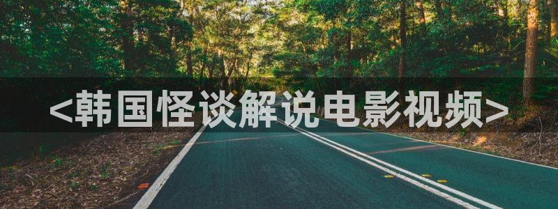 久久久久久久久电影：<韩国怪谈解说电影视频>