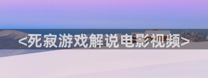 久久视频8：<死寂游戏解说电影视频>