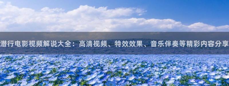 97久久视频观看：潜行电影视频解说大全：高清视频、特效效果、音乐伴奏等精彩内容分享