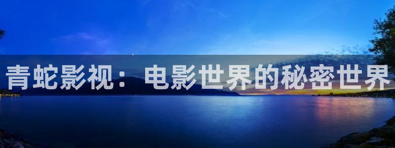 久久久久久久视频：青蛇影视：电影世界的秘密世界