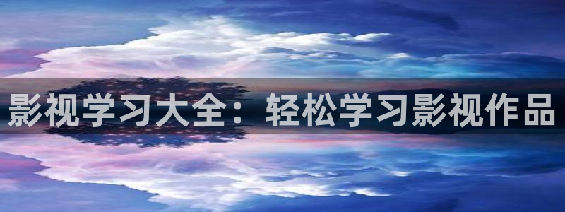 久久视频免费：影视学习大全：轻松学习影视作品