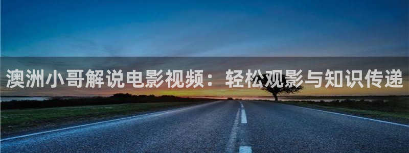 99精品国产99久久久久影院：澳洲小哥解说电影视频：轻松观影与知识传递