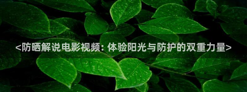 久久视频在线视频观看2019：<防晒解说电影视频: 体验阳光与防护的双重力量>