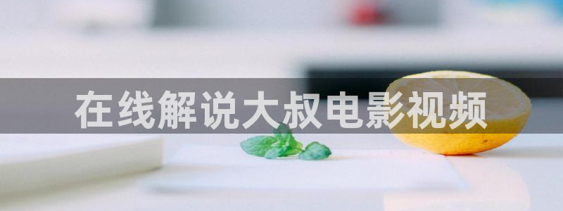 国外久久视频：在线解说大叔电影视频