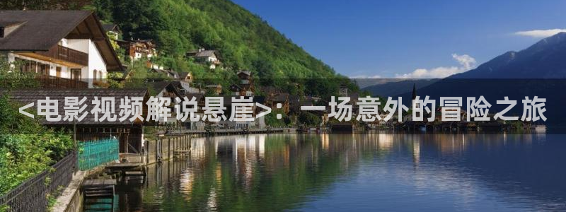 2019最新久久久视频精品：<电影视频解说悬崖>：一场意外的冒险之旅