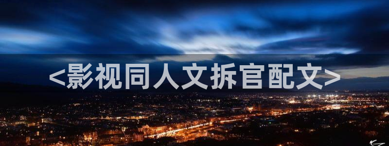 私人影院久久久：<影视同人文拆官配文>