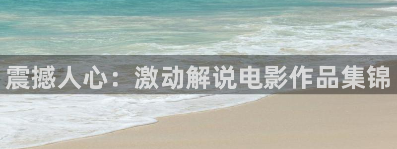 嫩草影院久久久：震撼人心：激动解说电影作品集锦