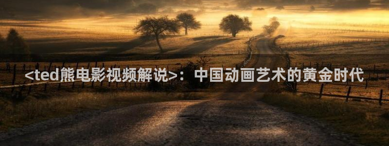 在线观看久久视频：<ted熊电影视频解说>：中国动画艺术的黄金时代